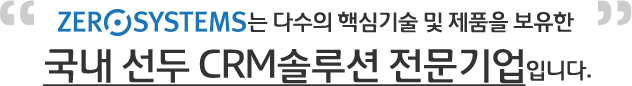 zefosystems는 다수의 핵심기술 및 제품을 보유한 국내선두 CRM솔루션 전문기업입니다.